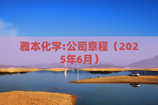 雅本化学:公司章程（2025年6月）