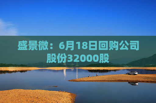 盛景微：6月18日回购公司股份32000股