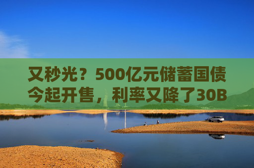 又秒光？500亿元储蓄国债今起开售，利率又降了30BP