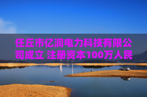 任丘市亿润电力科技有限公司成立 注册资本100万人民币