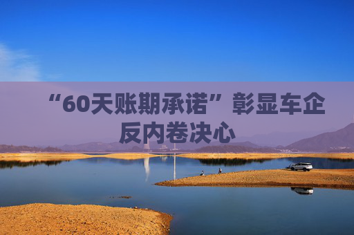 “60天账期承诺”彰显车企反内卷决心