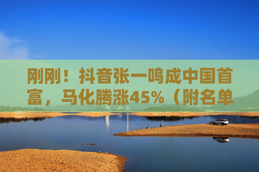 刚刚！抖音张一鸣成中国首富，马化腾涨45%（附名单）