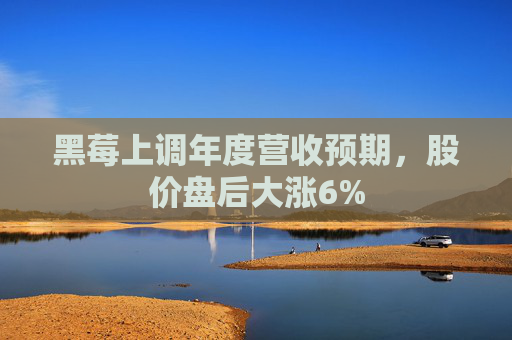 黑莓上调年度营收预期，股价盘后大涨6%
