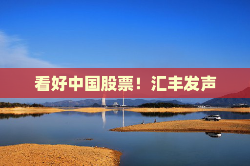 看好中国股票！汇丰发声  第1张