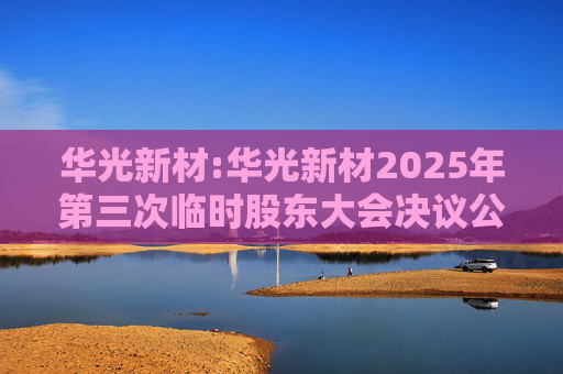 华光新材:华光新材2025年第三次临时股东大会决议公告