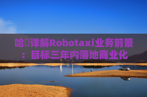 哈啰详解Robotaxi业务前景：目标三年内落地商业化  第1张