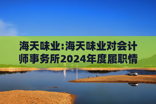 海天味业:海天味业对会计师事务所2024年度履职情况评估报告