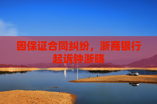 因保证合同纠纷，浙商银行起诉钟浙晓