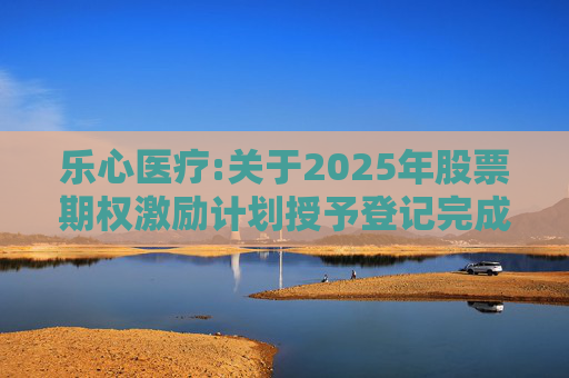 乐心医疗:关于2025年股票期权激励计划授予登记完成的公告