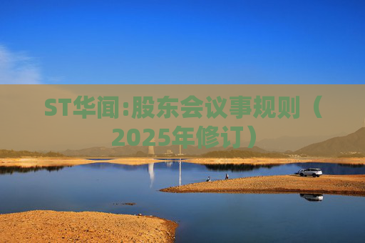 ST华闻:股东会议事规则（2025年修订）  第1张
