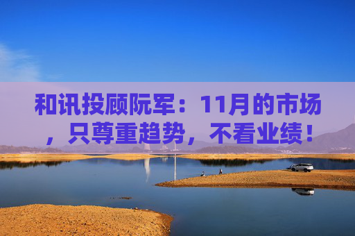 和讯投顾阮军：11月的市场，只尊重趋势，不看业绩！