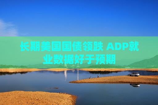 长期美国国债领跌 ADP就业数据好于预期