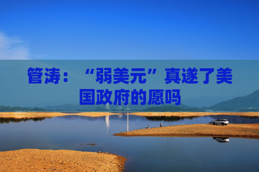 管涛：“弱美元”真遂了美国政府的愿吗