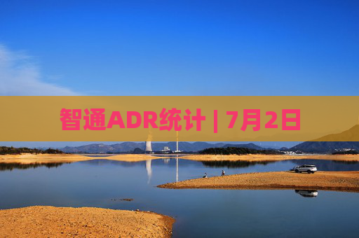 智通ADR统计 | 7月2日 第1张 智通ADR统计 | 7月2日 第1张