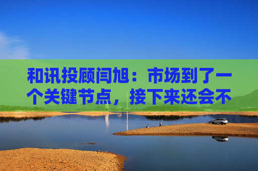 和讯投顾闫旭：市场到了一个关键节点，接下来还会不会加速上涨？