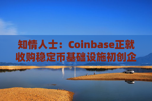 知情人士：Coinbase正就收购稳定币基础设施初创企业BVNK进行后期谈判