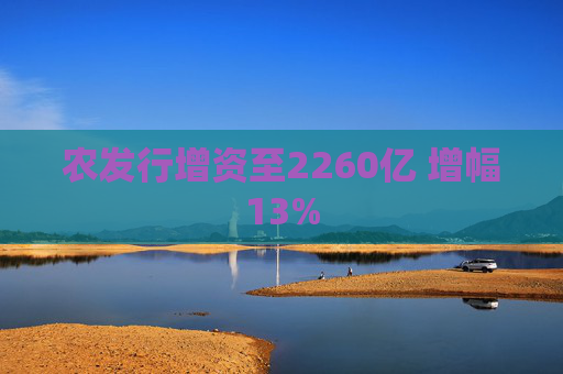 农发行增资至2260亿 增幅13%