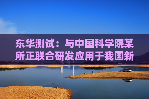 东华测试：与中国科学院某所正联合研发应用于我国新型钍基熔盐堆的智能PHM系统