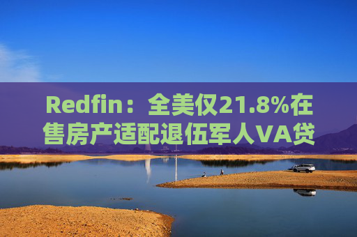 Redfin:全美仅21.8%在售房产适配退伍军人VA贷款 零首付方案推高月供成掣肘 第1张 Redfin:全美仅21.8%在售房产适配退伍军人VA贷款 零首付方案推高月供成掣肘 第1张