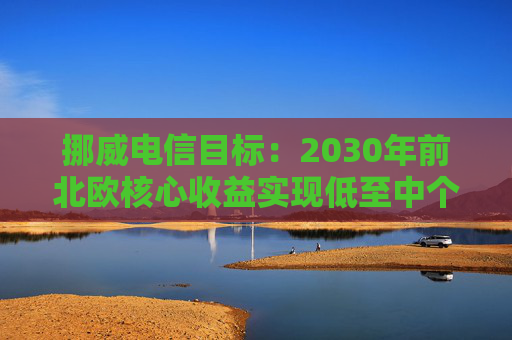 挪威电信目标：2030年前北欧核心收益实现低至中个位数增长  第1张