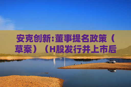 安克创新:董事提名政策（草案）（H股发行并上市后适用）