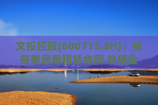 文投控股(600715.SH)：拟签署房屋租赁合同 总租金约1066万元