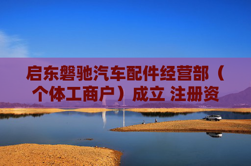 启东磐驰汽车配件经营部（个体工商户）成立 注册资本5万人民币