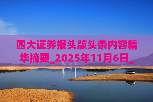 四大证券报头版头条内容精华摘要_2025年11月6日_财经新闻