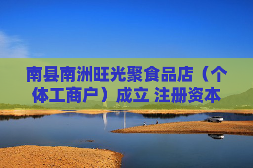 南县南洲旺光聚食品店（个体工商户）成立 注册资本1万人民币
