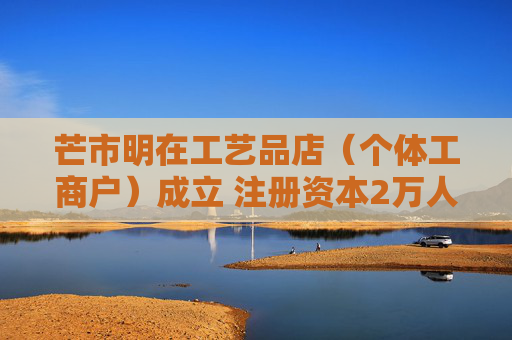 芒市明在工艺品店（个体工商户）成立 注册资本2万人民币  第1张