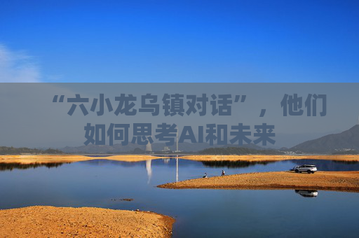 “六小龙乌镇对话”，他们如何思考AI和未来