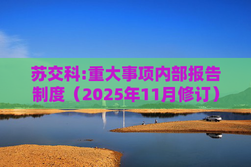 苏交科:重大事项内部报告制度（2025年11月修订）