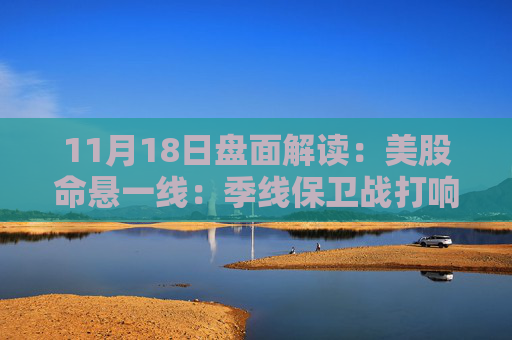 11月18日盘面解读：美股命悬一线：季线保卫战打响，多重变量搅动市场神经