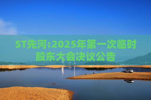 ST先河:2025年第一次临时股东大会决议公告