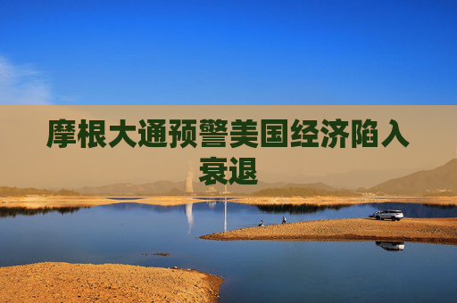 摩根大通预警美国经济陷入衰退  第1张