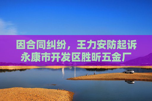 因合同纠纷，王力安防起诉永康市开发区胜昕五金厂
