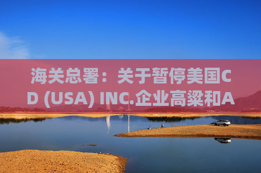 海关总署:关于暂停美国CD (USA) INC.企业高粱和American Proteins inc.等3家企业禽肉骨粉输华资质的公告