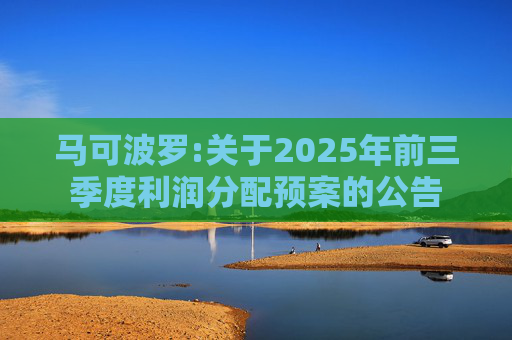 马可波罗:关于2025年前三季度利润分配预案的公告