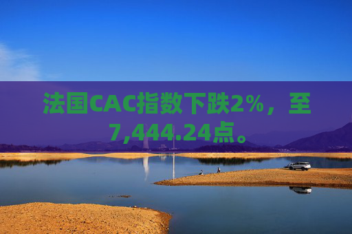法国CAC指数下跌2%，至7,444.24点。  第1张