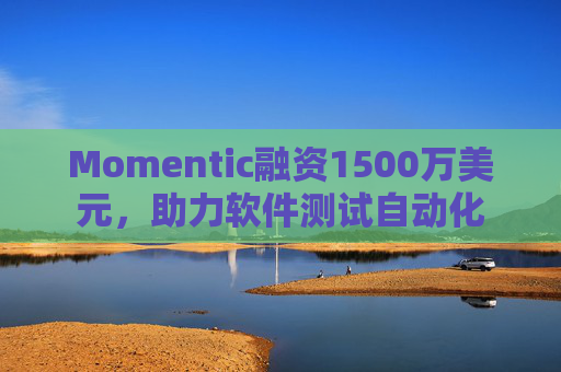 Momentic融资1500万美元，助力软件测试自动化  第1张