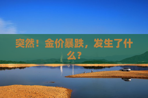 突然！金价暴跌，发生了什么？