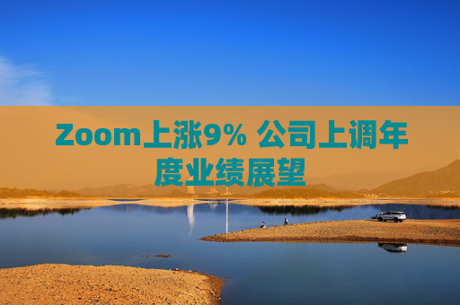 Zoom上涨9% 公司上调年度业绩展望  第1张
