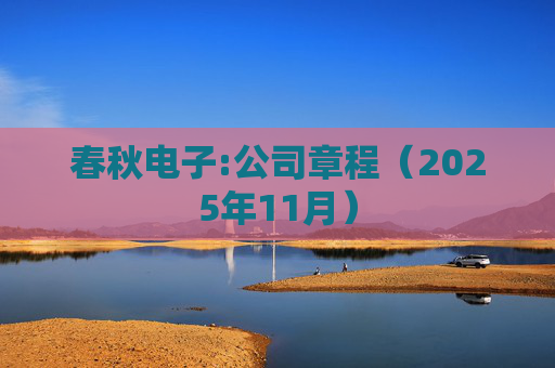 春秋电子:公司章程（2025年11月）