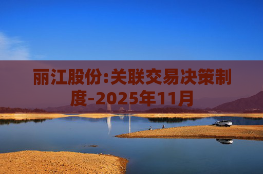 丽江股份:关联交易决策制度-2025年11月