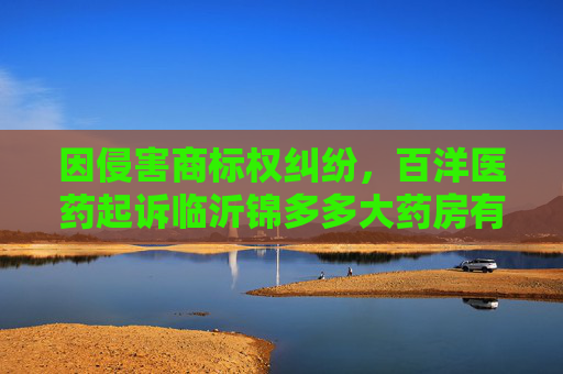 因侵害商标权纠纷，百洋医药起诉临沂锦多多大药房有限公司