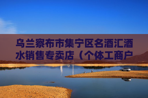 乌兰察布市集宁区名酒汇酒水销售专卖店（个体工商户）成立 注册资本1万人民币