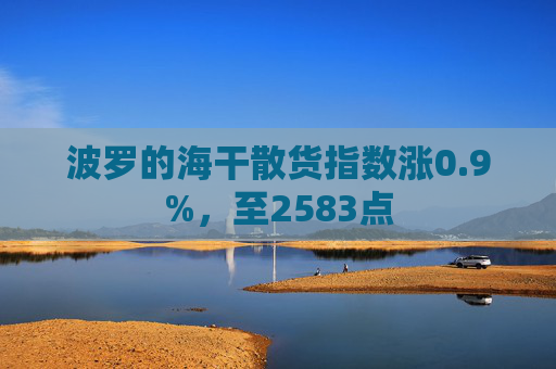 波罗的海干散货指数涨0.9%，至2583点