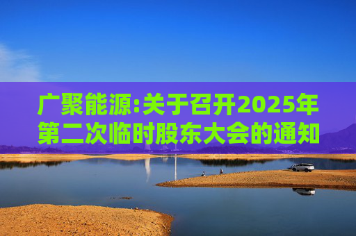 广聚能源:关于召开2025年第二次临时股东大会的通知