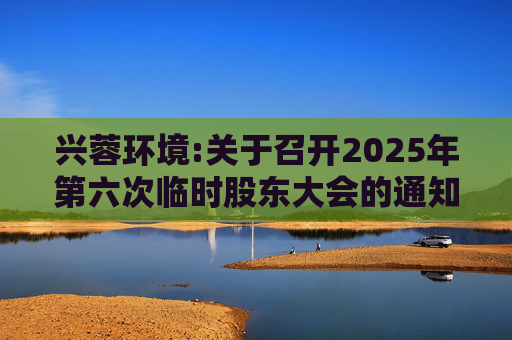 兴蓉环境:关于召开2025年第六次临时股东大会的通知