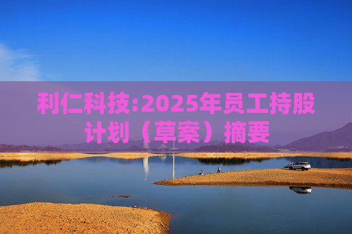 利仁科技:2025年员工持股计划（草案）摘要
